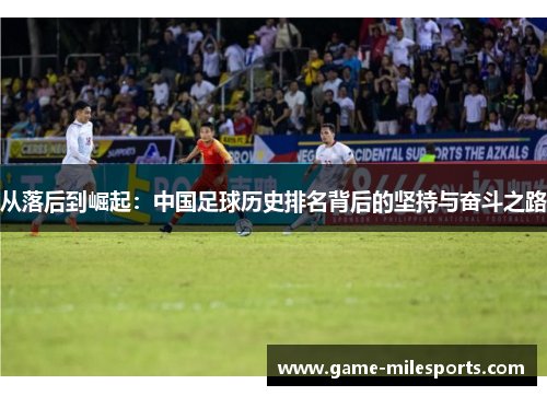 从落后到崛起：中国足球历史排名背后的坚持与奋斗之路