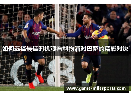 如何选择最佳时机观看利物浦对巴萨的精彩对决