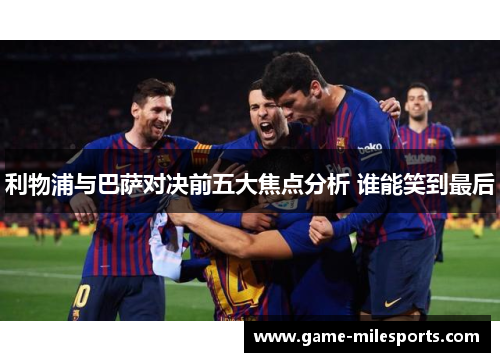 利物浦与巴萨对决前五大焦点分析 谁能笑到最后