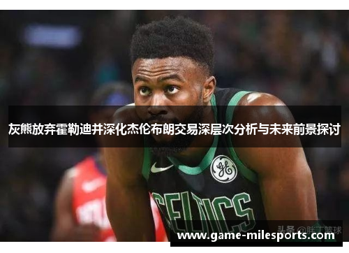 灰熊放弃霍勒迪并深化杰伦布朗交易深层次分析与未来前景探讨
