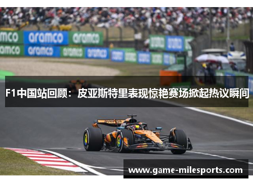 F1中国站回顾：皮亚斯特里表现惊艳赛场掀起热议瞬间