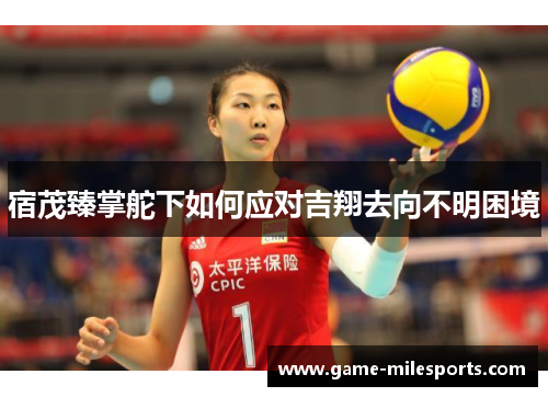 宿茂臻掌舵下如何应对吉翔去向不明困境