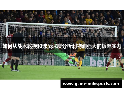 如何从战术轮换和球员深度分析利物浦强大的板凳实力