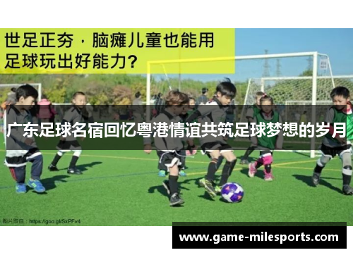 广东足球名宿回忆粤港情谊共筑足球梦想的岁月
