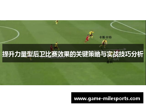 提升力量型后卫比赛效果的关键策略与实战技巧分析