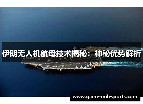 伊朗无人机航母技术揭秘：神秘优势解析