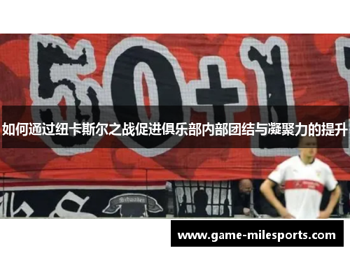 如何通过纽卡斯尔之战促进俱乐部内部团结与凝聚力的提升
