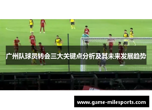 广州队球员转会三大关键点分析及其未来发展趋势