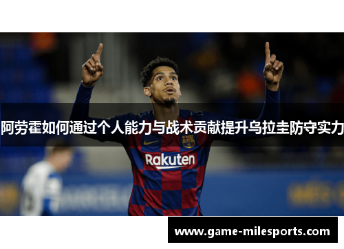 阿劳霍如何通过个人能力与战术贡献提升乌拉圭防守实力