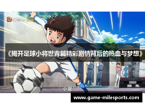 《揭开足球小将世青篇精彩剧情背后的热血与梦想》
