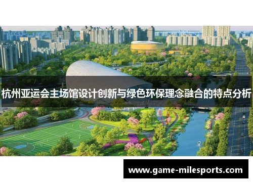 杭州亚运会主场馆设计创新与绿色环保理念融合的特点分析