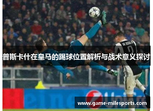 普斯卡什在皇马的踢球位置解析与战术意义探讨