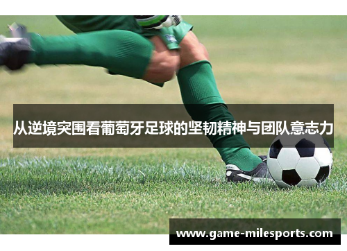 从逆境突围看葡萄牙足球的坚韧精神与团队意志力